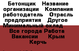 Бетонщик › Название организации ­ Компания-работодатель › Отрасль предприятия ­ Другое › Минимальный оклад ­ 1 - Все города Работа » Вакансии   . Крым,Керчь